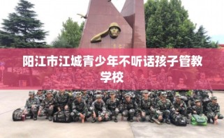 阳江市江城青少年不听话孩子管教学校