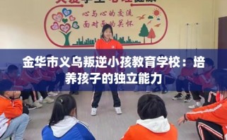 金华市义乌叛逆小孩教育学校：培养孩子的独立能力