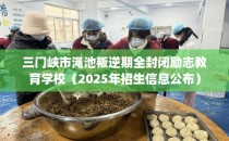 三门峡市渑池叛逆期全封闭励志教育学校（2025年招生信息公布）