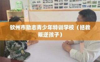 钦州市励志青少年特训学校（拯救叛逆孩子）