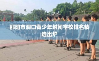 邵阳市洞口青少年封闭学校排名精选出炉