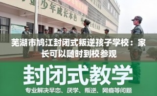 芜湖市鸠江封闭式叛逆孩子学校：家长可以随时到校参观