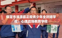 保定市涞源县正规青少年全封闭学校：心理疏导教育学校