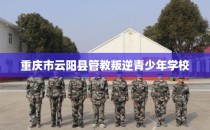重庆市云阳县管教叛逆青少年学校