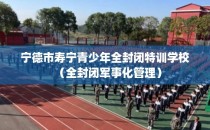 宁德市寿宁青少年全封闭特训学校(全封闭军事化管理)