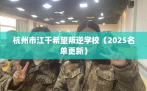 杭州市江干希望叛逆学校（2025名单更新）