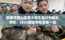 邯郸市邯山区青少年不良行为矫正学校：2025精选学校名单一览
