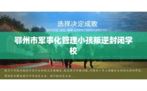 鄂州市军事化管理小孩叛逆封闭学校