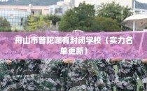 舟山市普陀哪有封闭学校（实力名单更新）