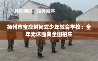 扬州市宝应封闭式少年教育学校：全年无休面向全国招生