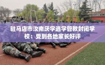 驻马店市汝南厌学逃学管教封闭学校：受到各地家长好评