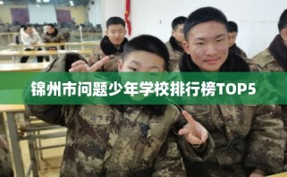 锦州市问题少年学校排行榜TOP5