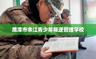 鹰潭市余江青少年叛逆管理学校