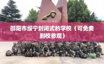 邵阳市绥宁封闭式的学校（可免费到校参观）