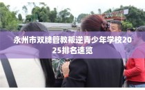 永州市双牌管教叛逆青少年学校2025排名速览