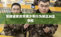安徽省安庆市青少年行为矫正纠正学校