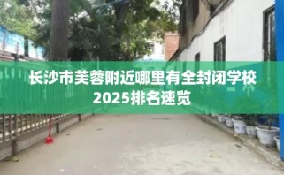长沙市芙蓉附近哪里有全封闭学校2025排名速览