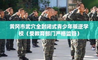 黄冈市武穴全封闭式青少年叛逆学校（受教育部门严格监管）
