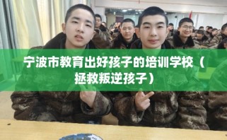 宁波市教育出好孩子的培训学校（拯救叛逆孩子）