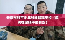 天津市和平少年封闭管教学校（解决在家躺平的情况）