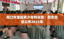 周口市淮阳青少年特训营：招生信息公布2025年