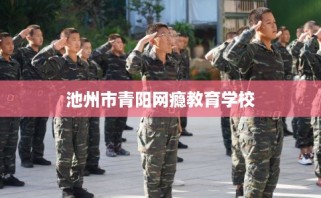 池州市青阳网瘾教育学校