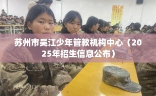 苏州市吴江少年管教机构中心（2025年招生信息公布）