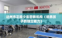 达州市正规少年管教机构（培养孩子的独立能力）