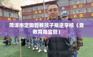 菏泽市定陶管教孩子叛逆学校（受教育局监管）