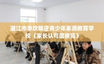 湛江市赤坎叛逆青少年素质教育学校（家长认可度很高）