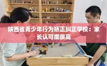 陕西省青少年行为矫正纠正学校：家长认可度很高