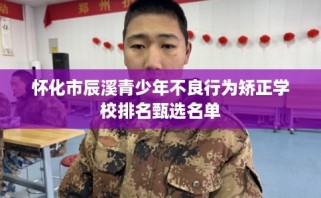 怀化市辰溪青少年不良行为矫正学校排名甄选名单