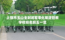 上饶市玉山全封闭军事化叛逆管教学校排名前五一览