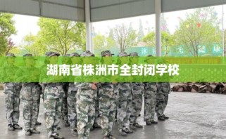 湖南省株洲市全封闭学校