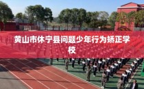 黄山市休宁县问题少年行为矫正学校