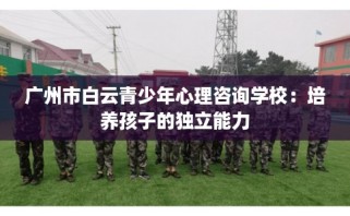 广州市白云青少年心理咨询学校：培养孩子的独立能力