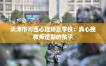 天津市河西心理矫正学校：真心挽救叛逆期的孩子