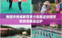 南阳市宛城教育青少年叛逆封闭学校排名精选出炉
