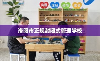洛阳市正规封闭式管理学校