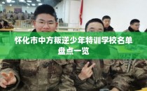 怀化市中方叛逆少年特训学校名单盘点一览