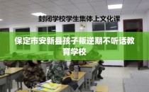 保定市安新县孩子叛逆期不听话教育学校
