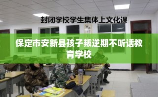 保定市安新县孩子叛逆期不听话教育学校