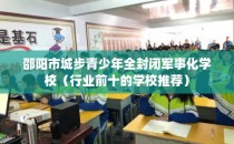 邵阳市城步青少年全封闭军事化学校（行业前十的学校推荐）