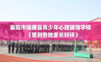 襄阳市保康县青少年心理辅导学校（受到各地家长好评）