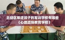 北碚区叛逆孩子的军训学校有哪些（心理疏导教育学校）