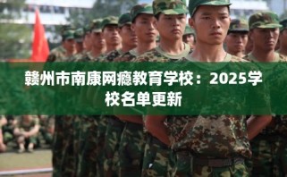 赣州市南康网瘾教育学校：2025学校名单更新