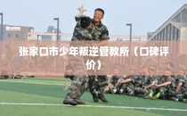 张家口市少年叛逆管教所（口碑评价）