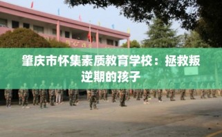 肇庆市怀集素质教育学校：拯救叛逆期的孩子