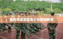 重庆市渝北区青少年特训教育