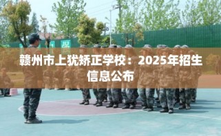 赣州市上犹矫正学校：2025年招生信息公布